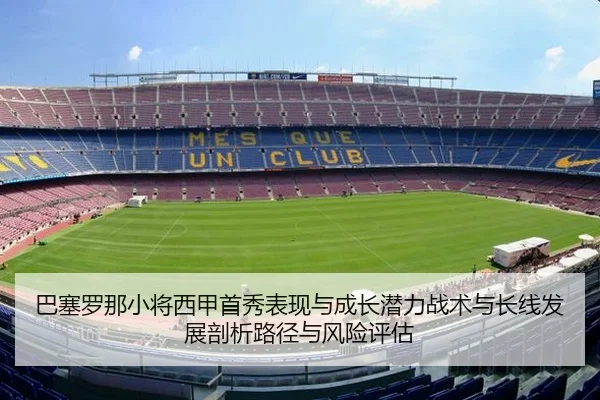巴塞罗那小将西甲首秀表现与成长潜力战术与长线发展剖析路径与风险评估